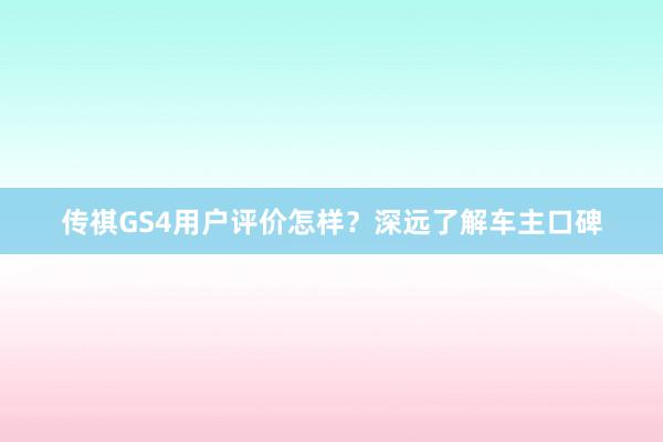 传祺GS4用户评价怎样？深远了解车主口碑